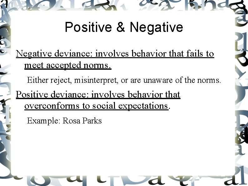 Positive & Negative deviance: involves behavior that fails to meet accepted norms. Either reject,