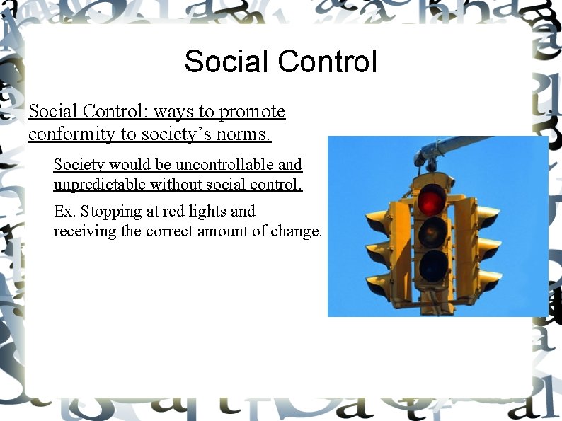 Social Control: ways to promote conformity to society’s norms. Society would be uncontrollable and