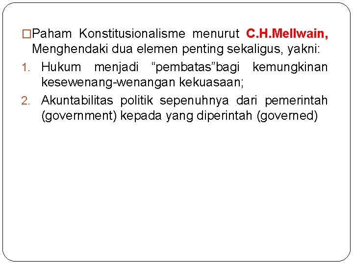 �Paham Konstitusionalisme menurut C. H. Mellwain, Menghendaki dua elemen penting sekaligus, yakni: 1. Hukum