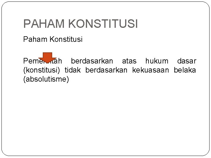 PAHAM KONSTITUSI Paham Konstitusi Pemerintah berdasarkan atas hukum dasar (konstitusi) tidak berdasarkan kekuasaan belaka