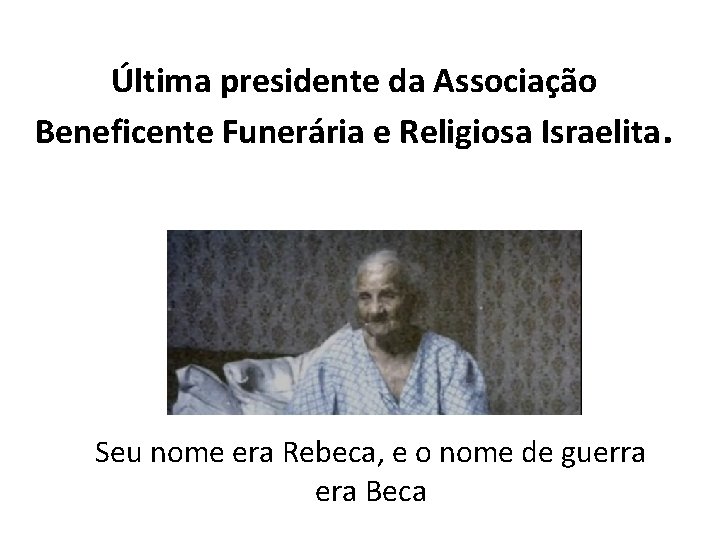 Última presidente da Associação Beneficente Funerária e Religiosa Israelita. Seu nome era Rebeca, e