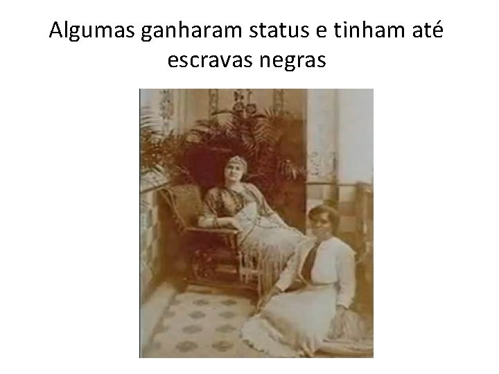 Algumas ganharam status e tinham até escravas negras 