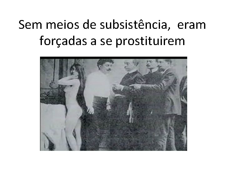 Sem meios de subsistência, eram forçadas a se prostituirem 