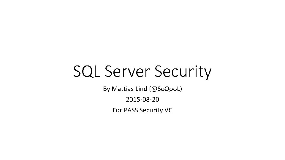 SQL Server Security By Mattias Lind (@So. Qoo. L) 2015 -08 -20 For PASS
