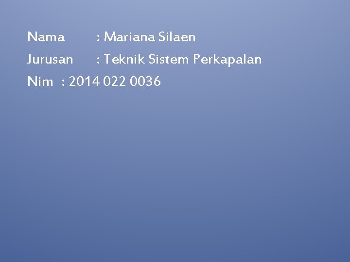 Nama : Mariana Silaen Jurusan : Teknik Sistem Perkapalan Nim : 2014 022 0036