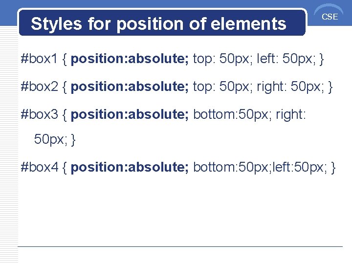 Styles for position of elements CSE #box 1 { position: absolute; top: 50 px;