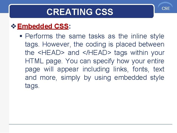 CREATING CSS CSE v Embedded CSS: § Performs the same tasks as the inline