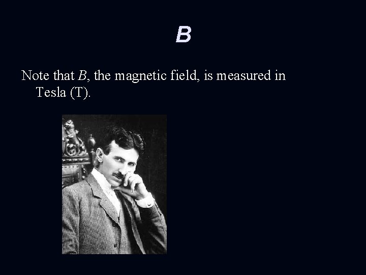 B Note that B, the magnetic field, is measured in Tesla (T). 