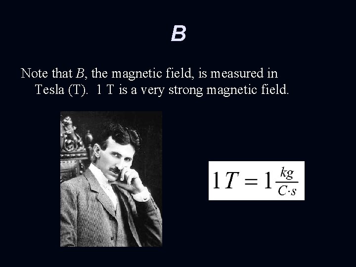 B Note that B, the magnetic field, is measured in Tesla (T). 1 T