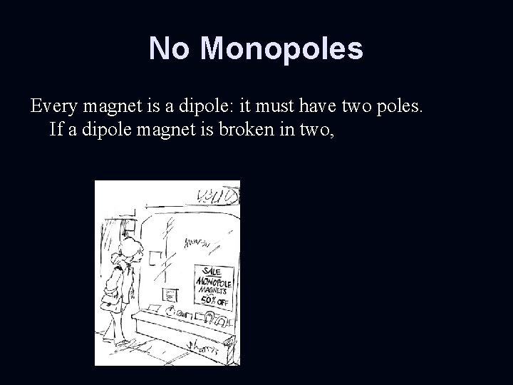 No Monopoles Every magnet is a dipole: it must have two poles. If a
