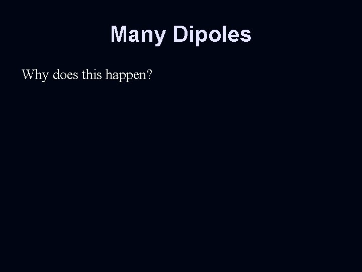 Many Dipoles Why does this happen? 