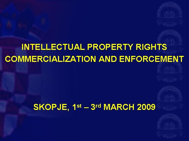 INTELLECTUAL PROPERTY RIGHTS COMMERCIALIZATION AND ENFORCEMENT SKOPJE, 1 st – 3 rd MARCH 2009