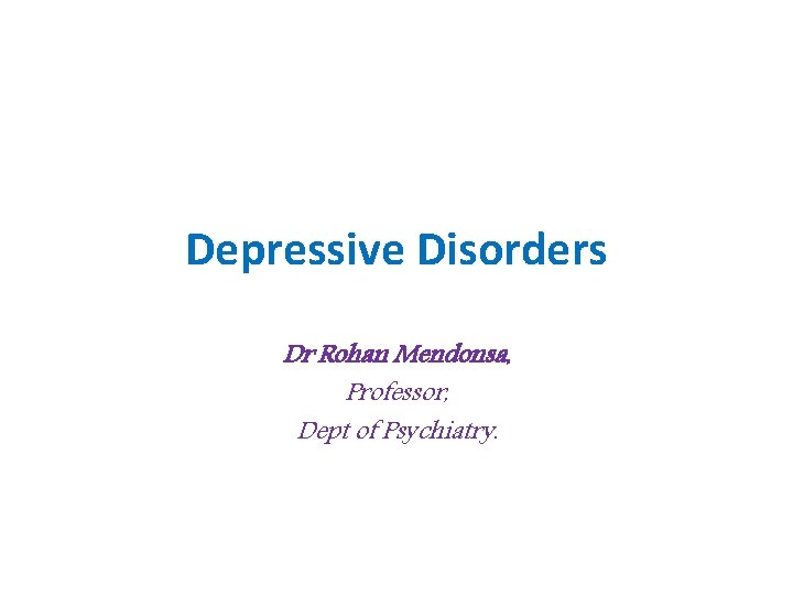 Depressive Disorders Dr Rohan Mendonsa, Professor, Dept of Psychiatry. 