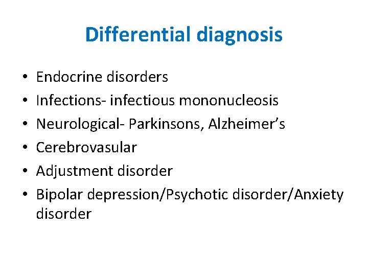 Differential diagnosis • • • Endocrine disorders Infections- infectious mononucleosis Neurological- Parkinsons, Alzheimer’s Cerebrovasular