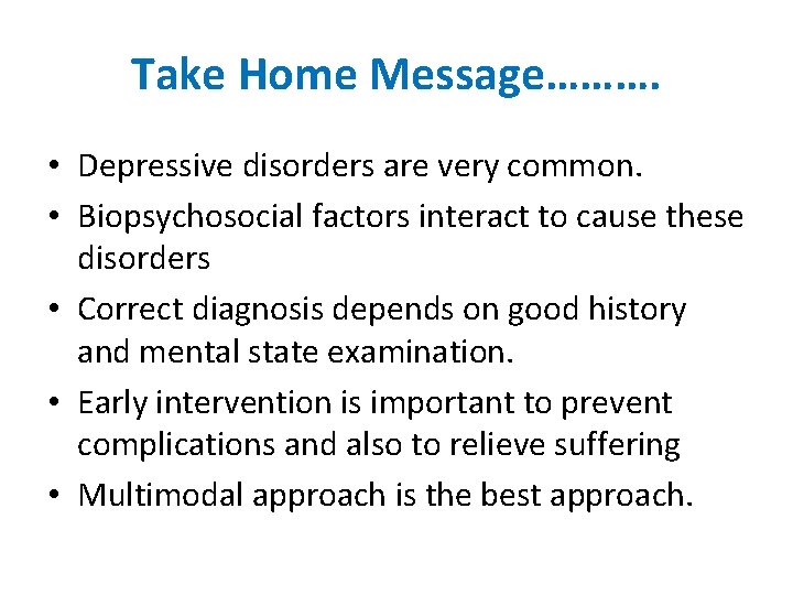 Take Home Message………. • Depressive disorders are very common. • Biopsychosocial factors interact to