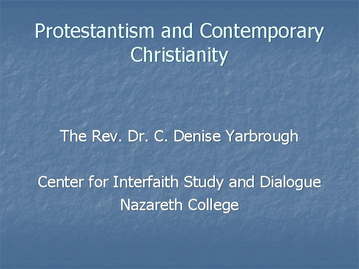 Protestantism and Contemporary Christianity The Rev. Dr. C. Denise Yarbrough Center for Interfaith Study
