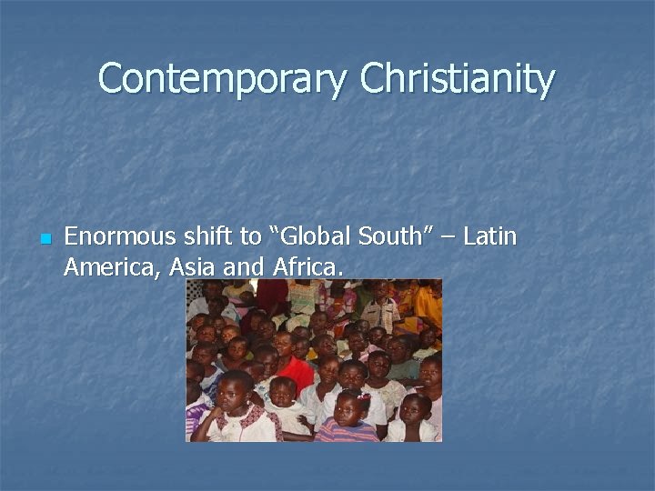 Contemporary Christianity n Enormous shift to “Global South” – Latin America, Asia and Africa.