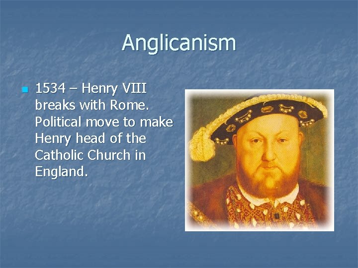 Anglicanism n 1534 – Henry VIII breaks with Rome. Political move to make Henry