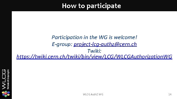 How to participate Participation in the WG is welcome! E-group: project-lcg-authz@cern. ch Twiki: https: How to participate Participation in the WG is welcome! E-group: project-lcg-authz@cern. ch Twiki: https:
