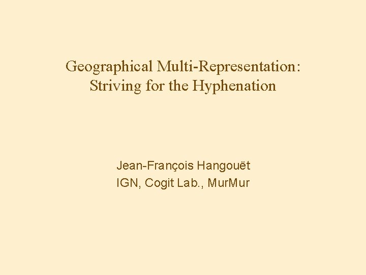 Geographical Multi-Representation: Striving for the Hyphenation Jean-François Hangouët IGN, Cogit Lab. , Mur 