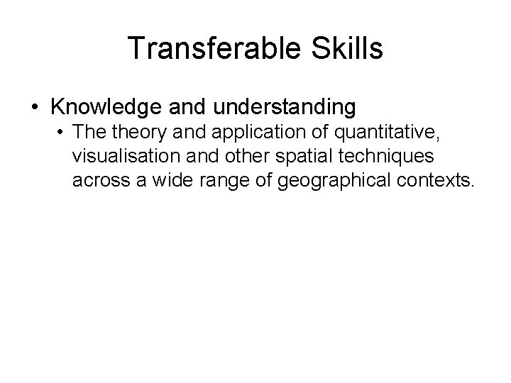 Transferable Skills • Knowledge and understanding • The theory and application of quantitative, visualisation Transferable Skills • Knowledge and understanding • The theory and application of quantitative, visualisation