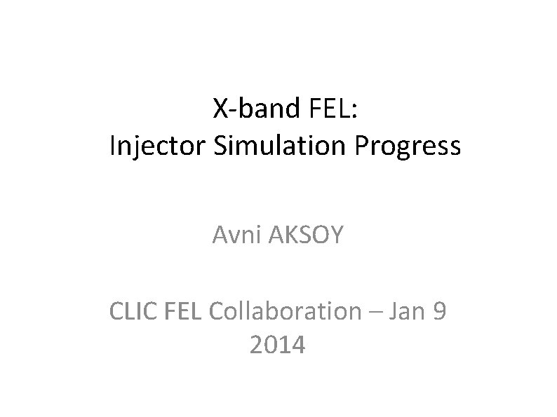X-band FEL: Injector Simulation Progress Avni AKSOY CLIC FEL Collaboration – Jan 9 2014