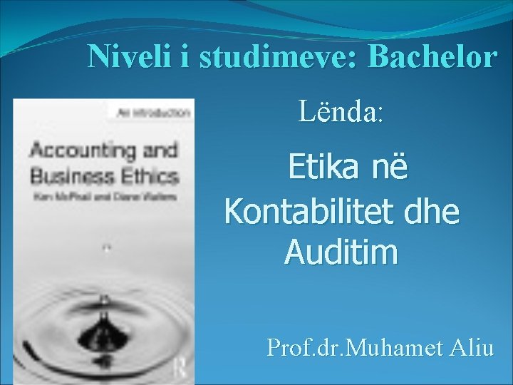 Niveli i studimeve: Bachelor Lënda: Etika në Kontabilitet dhe Auditim Prof. dr. Muhamet Aliu