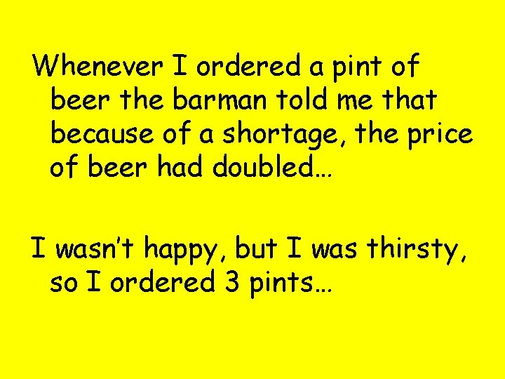 Whenever I ordered a pint of beer the barman told me that because of