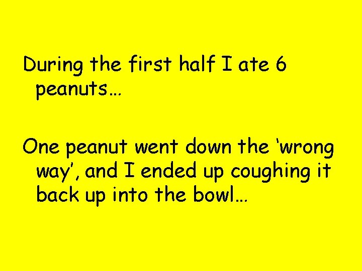 During the first half I ate 6 peanuts… One peanut went down the ‘wrong