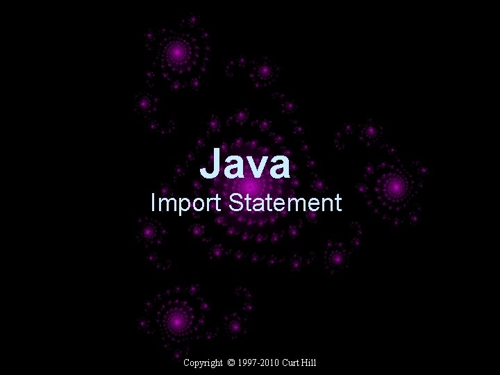 Java Import Statement Copyright © 1997 -2010 Curt Hill 