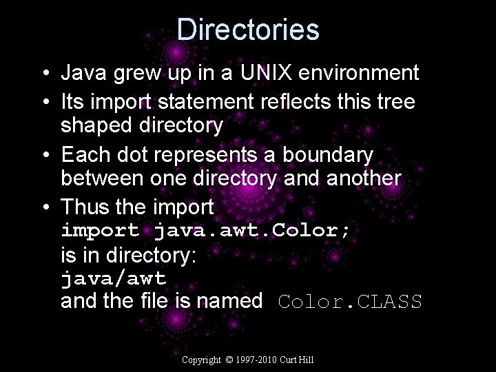 Directories • Java grew up in a UNIX environment • Its import statement reflects