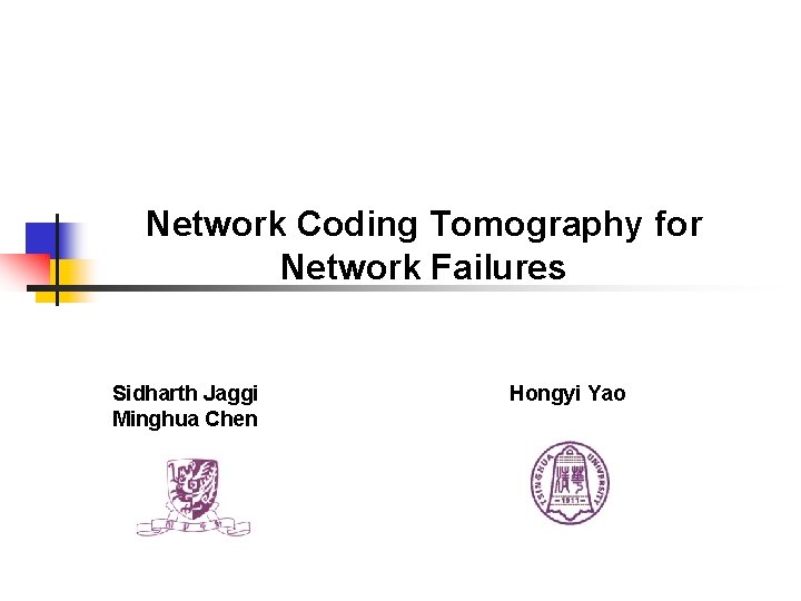Network Coding Tomography for Network Failures Sidharth Jaggi Minghua Chen Hongyi Yao Network Coding Tomography for Network Failures Sidharth Jaggi Minghua Chen Hongyi Yao