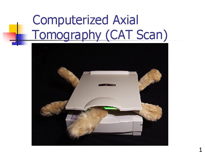 Computerized Axial Tomography (CAT Scan) 1 Computerized Axial Tomography (CAT Scan) 1