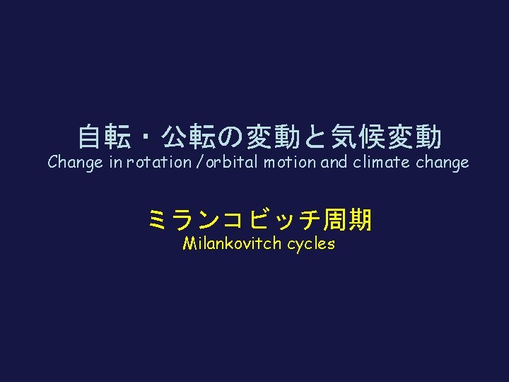 自転・公転の変動と気候変動 Change in rotation /orbital motion and climate change ミランコビッチ周期 Milankovitch cycles 
