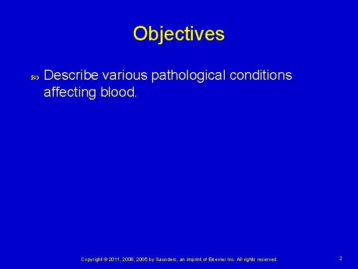 Objectives Describe various pathological conditions affecting blood. Copyright © 2011, 2008, 2005 by Saunders,