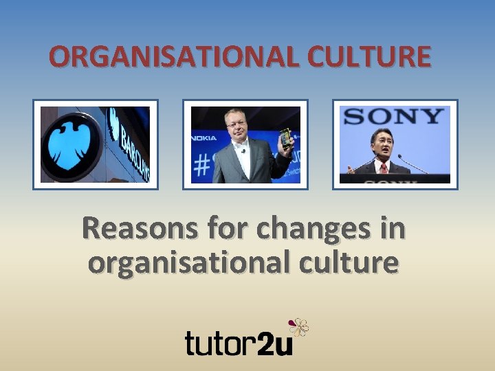 ORGANISATIONAL CULTURE Reasons for changes in organisational culture 