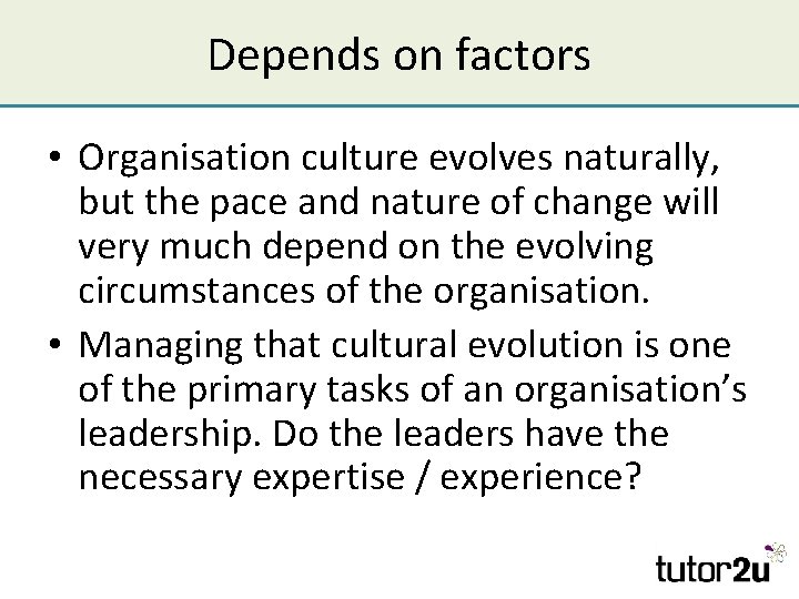 Depends on factors • Organisation culture evolves naturally, but the pace and nature of