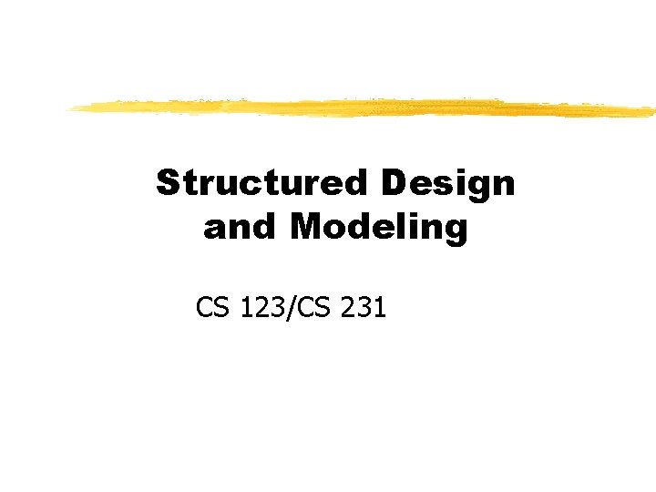 Structured Design and Modeling CS 123/CS 231 