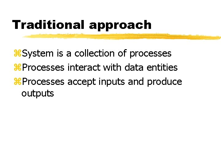 Traditional approach z. System is a collection of processes z. Processes interact with data