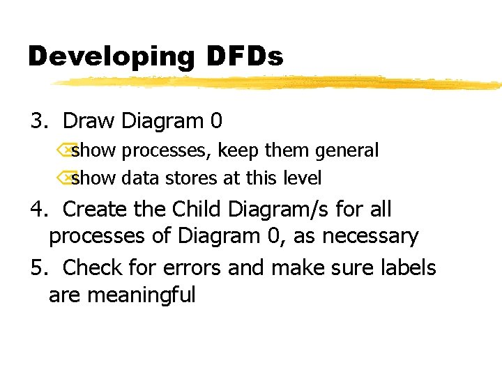 Developing DFDs 3. Draw Diagram 0 Õshow processes, keep them general Õshow data stores