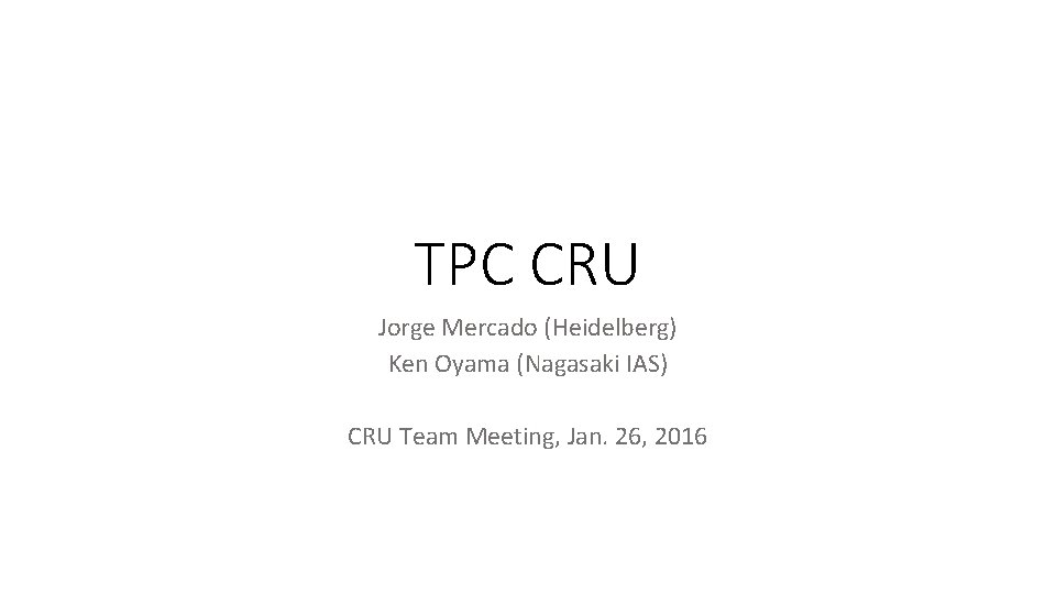 TPC CRU Jorge Mercado (Heidelberg) Ken Oyama (Nagasaki IAS) CRU Team Meeting, Jan. 26,