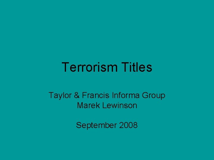 Terrorism Titles Taylor & Francis Informa Group Marek Lewinson September 2008 Terrorism Titles Taylor & Francis Informa Group Marek Lewinson September 2008