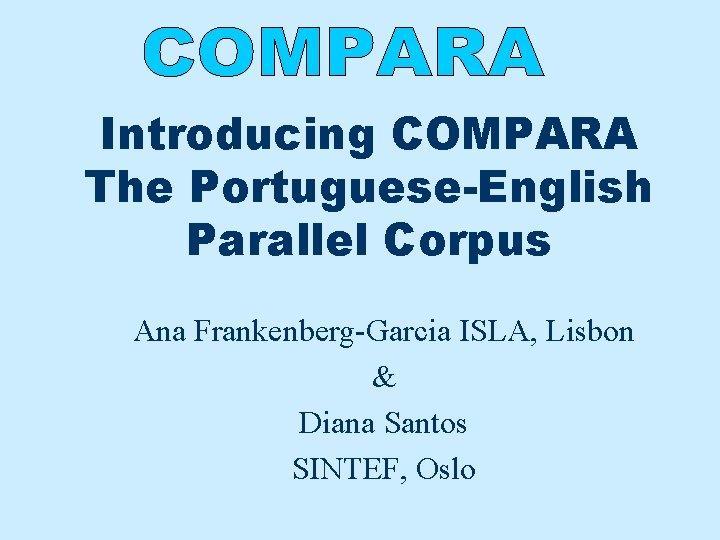 Introducing COMPARA The Portuguese-English Parallel Corpus Ana Frankenberg-Garcia ISLA, Lisbon & Diana Santos SINTEF,