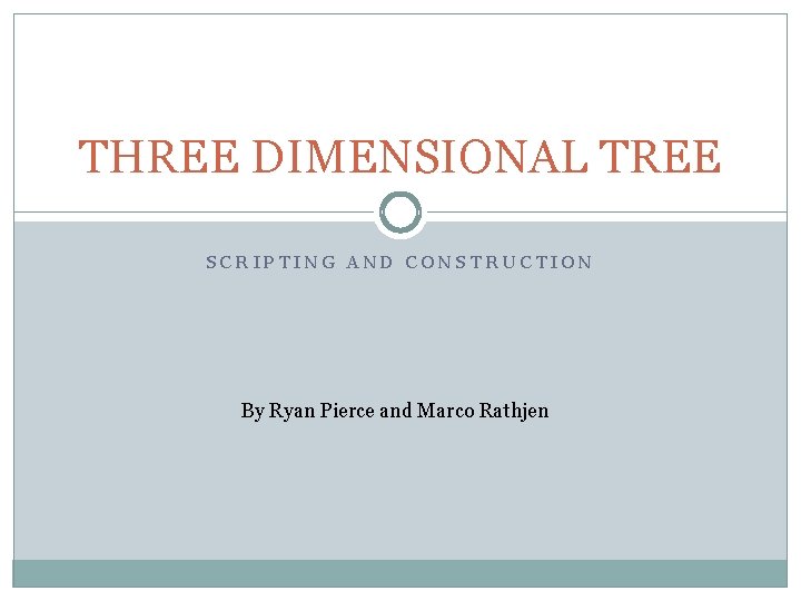 THREE DIMENSIONAL TREE SCRIPTING AND CONSTRUCTION By Ryan Pierce and Marco Rathjen 