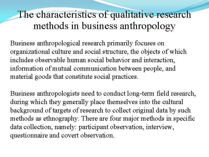 The characteristics of qualitative research methods in business anthropology Business anthropological research primarily focuses