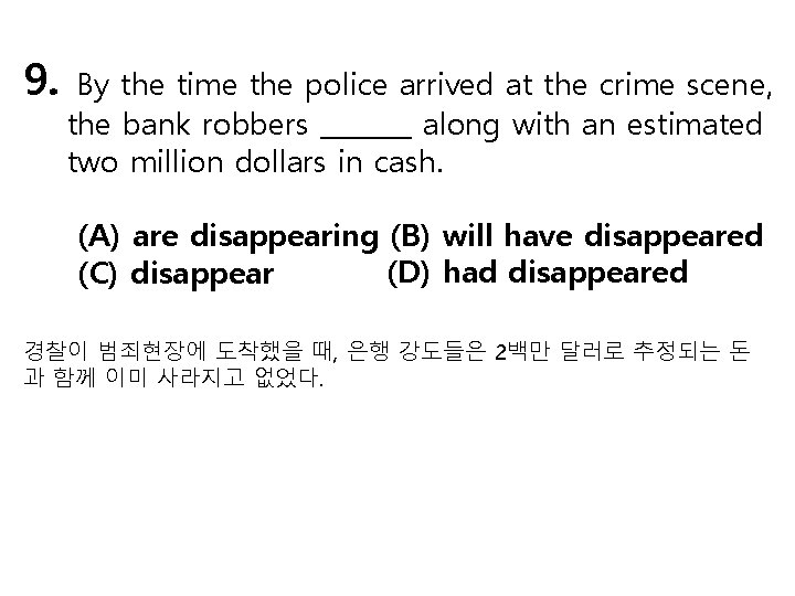 9. By the time the police arrived at the crime scene, the bank robbers