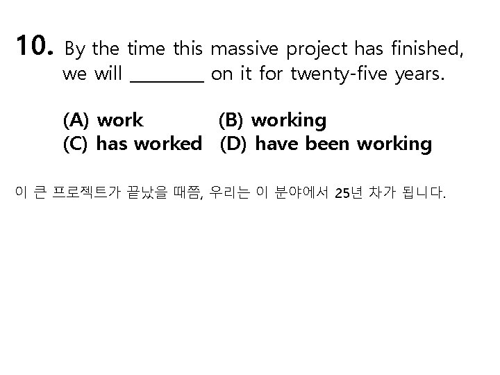 10. By the time this massive project has finished, we will _____ on it