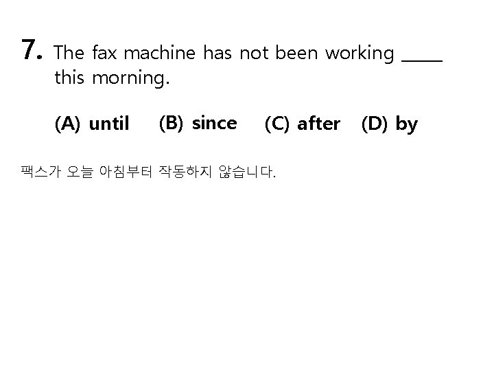 7. The fax machine has not been working _____ this morning. (A) until (B)