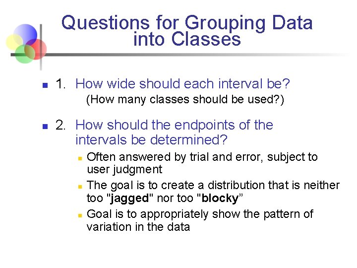 Questions for Grouping Data into Classes n 1. How wide should each interval be?