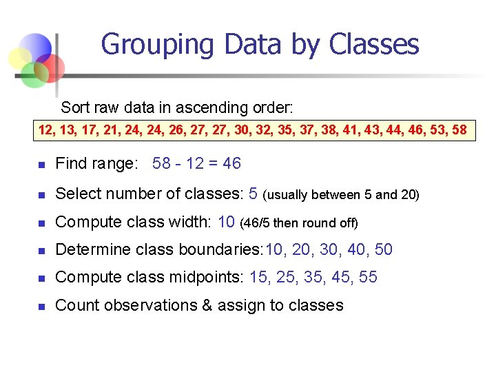 Grouping Data by Classes Sort raw data in ascending order: 12, 13, 17, 21,